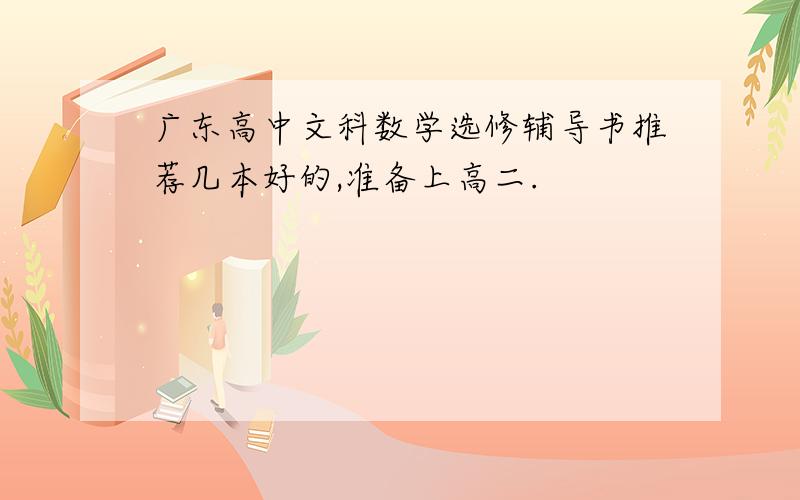 广东高中文科数学选修辅导书推荐几本好的,准备上高二.