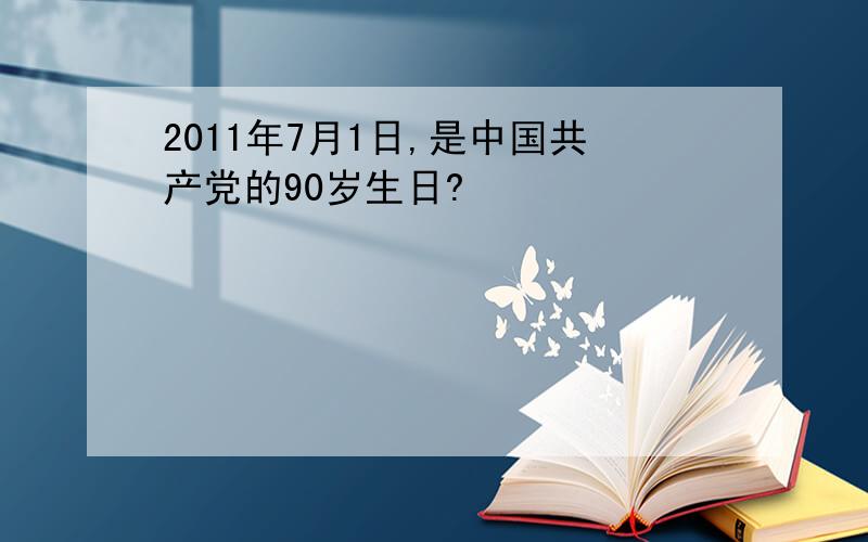 2011年7月1日,是中国共产党的90岁生日?