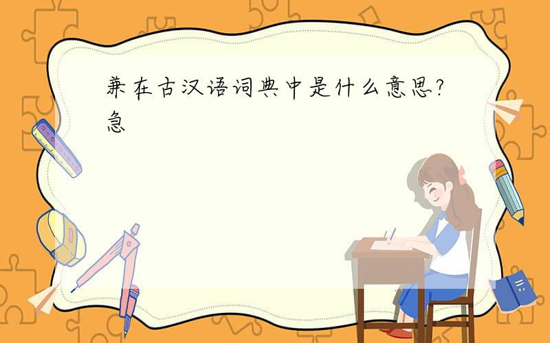 兼在古汉语词典中是什么意思?急