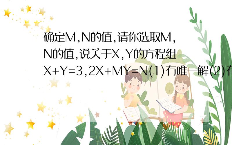 确定M,N的值,请你选取M,N的值,说关于X,Y的方程组X+Y=3,2X+MY=N(1)有唯一解(2)有无穷解(3)无解
