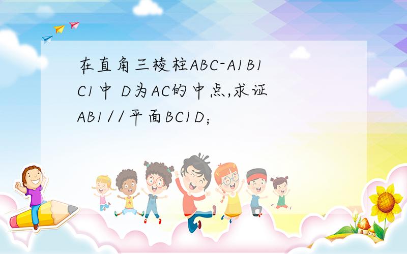 在直角三棱柱ABC-A1B1C1中 D为AC的中点,求证AB1//平面BC1D；