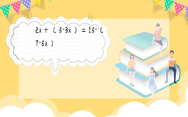 2x+（5-3x）=15-（7-5x）