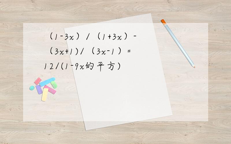 （1-3x）/（1+3x）-（3x+1)/（3x-1）=12/(1-9x的平方)