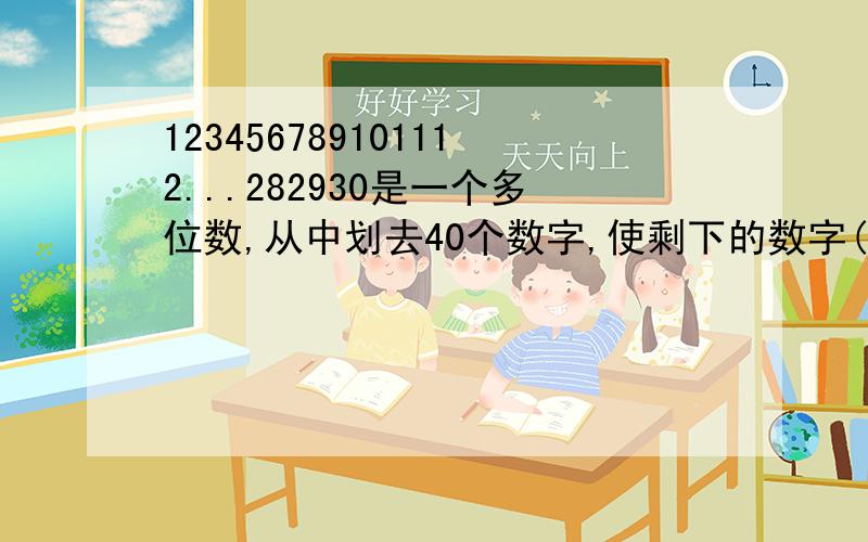 123456789101112...282930是一个多位数,从中划去40个数字,使剩下的数字(先后顺序不能变)组成最大的多位数
