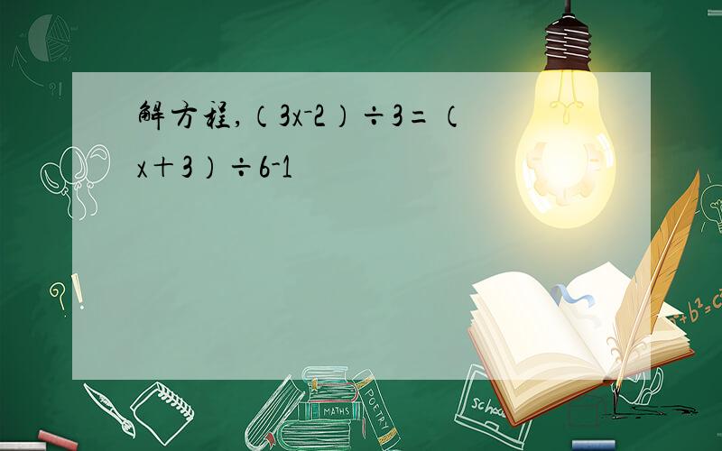 解方程,（3x－2）÷3=（x＋3）÷6-1