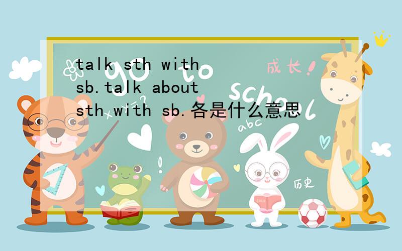 talk sth with sb.talk about sth with sb.各是什么意思