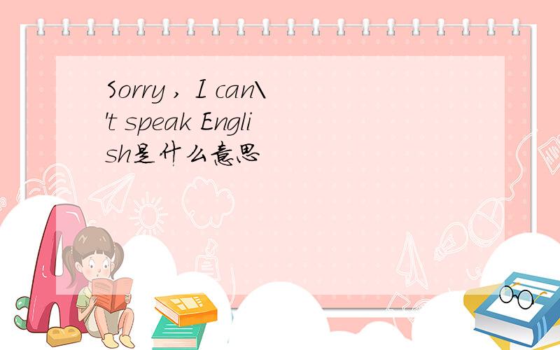 Sorry , I can\'t speak English是什么意思