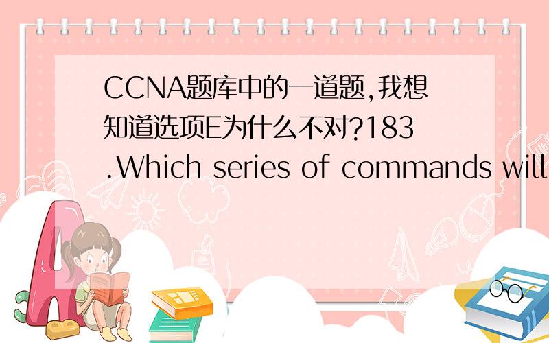 CCNA题库中的一道题,我想知道选项E为什么不对?183.Which series of commands will configure router R1 for LAN-to-LAN communication with router R2?The enterprise network address is 192.1.1.0/24 and the routing protocol in use is RIP.(Choo