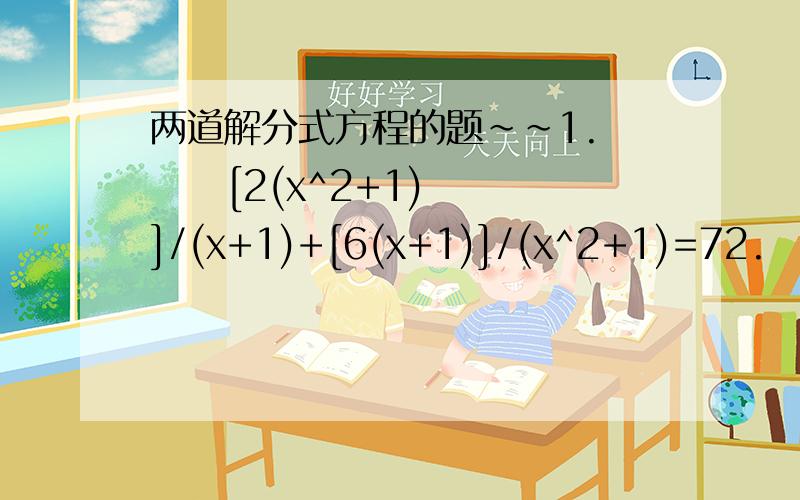 两道解分式方程的题~~1.      [2(x^2+1)]/(x+1)+[6(x+1)]/(x^2+1)=72.      x^4/(x^2+2x+1)-3x^2/(x+1)+2=0过程尽量详细些啊,谢谢!
