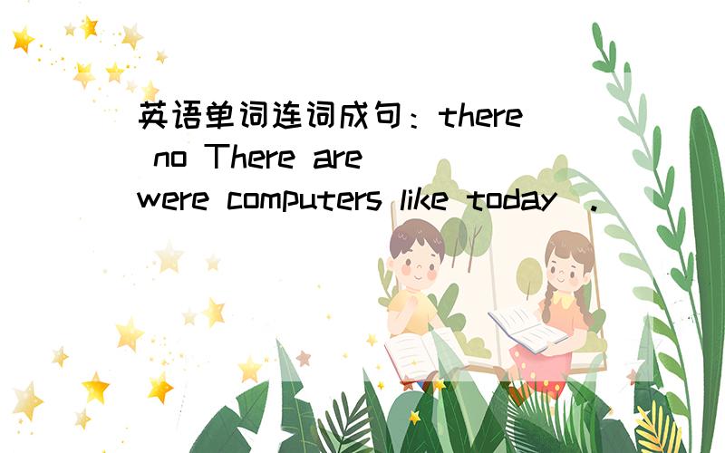 英语单词连词成句：there no There are were computers like today（.）
