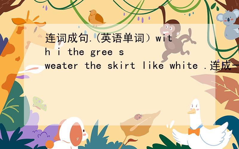 连词成句.(英语单词）with i the gree sweater the skirt like white .连成一句话