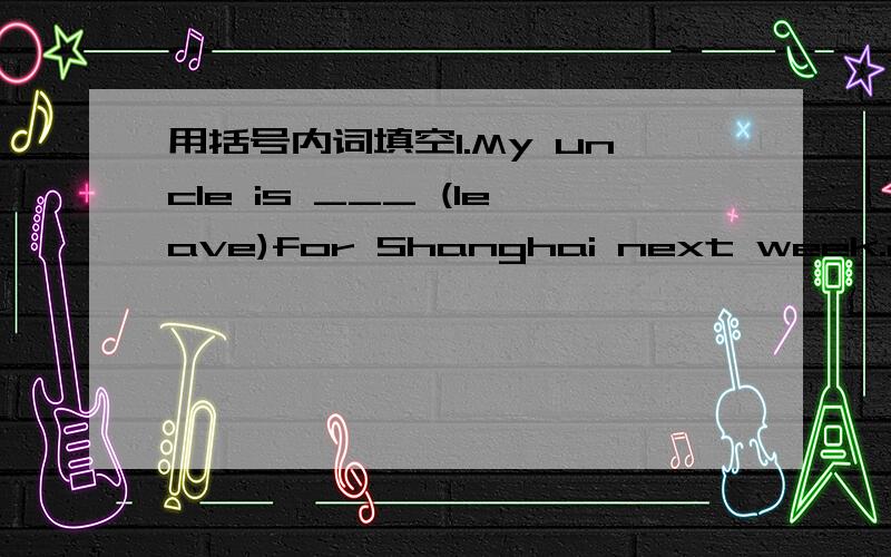 用括号内词填空1.My uncle is ___ (leave)for Shanghai next week.2.I want to be a ___ (dance) when I grow up3.The snow is so heavy.Let is go ___ (ski)!4.Wu Dong runs very fast,He is a good ___ (run)5.The man prefers___ (skate)to___ (play)volleyba