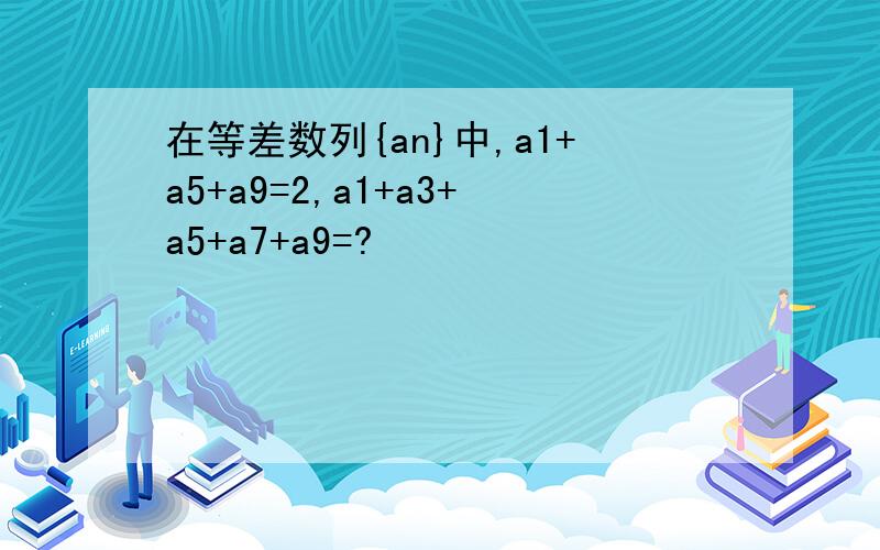 在等差数列{an}中,a1+a5+a9=2,a1+a3+a5+a7+a9=?