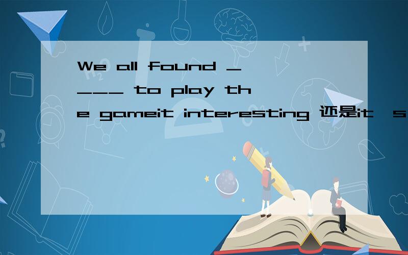 We all found ____ to play the gameit interesting 还是it's interesting为什么