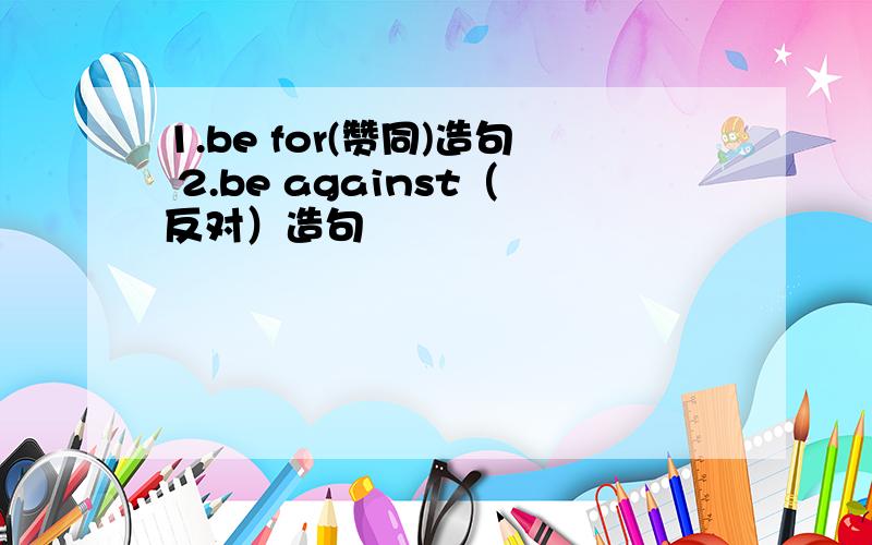 1.be for(赞同)造句 2.be against（反对）造句