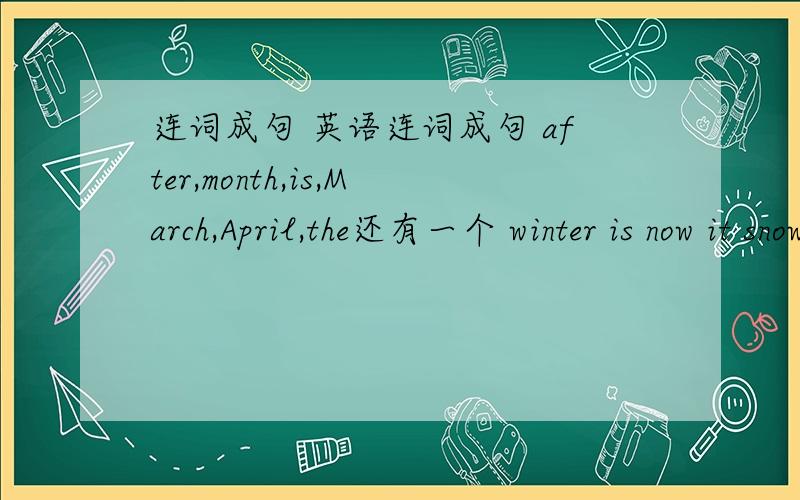连词成句 英语连词成句 after,month,is,March,April,the还有一个 winter is now it snowy