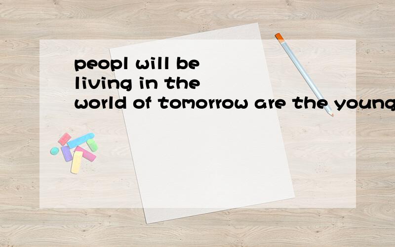 peopl will be living in the world of tomorrow are the young of today.这里的tomorrow前的介词为什么是of?