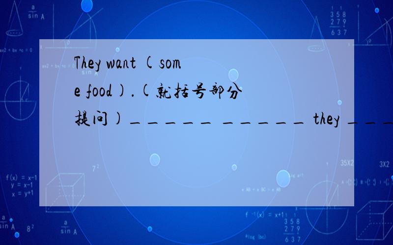 They want (some food).(就括号部分提问)_____ _____ they _____ 每空一词