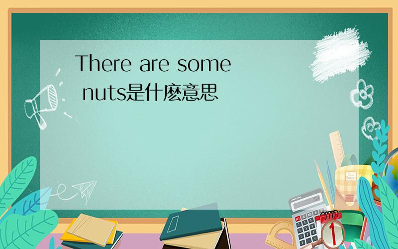 There are some nuts是什麽意思