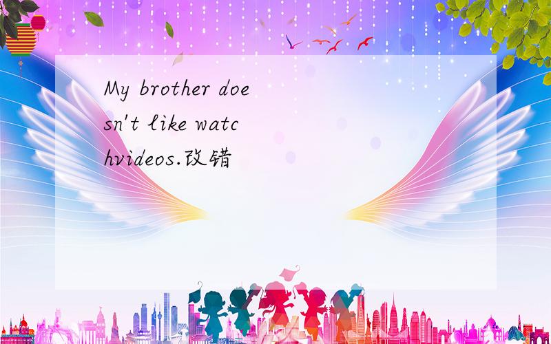 My brother doesn't like watchvideos.改错