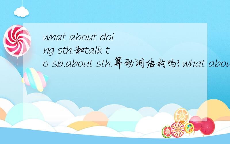 what about doing sth.和talk to sb.about sth.算动词结构吗?what about doing sth.