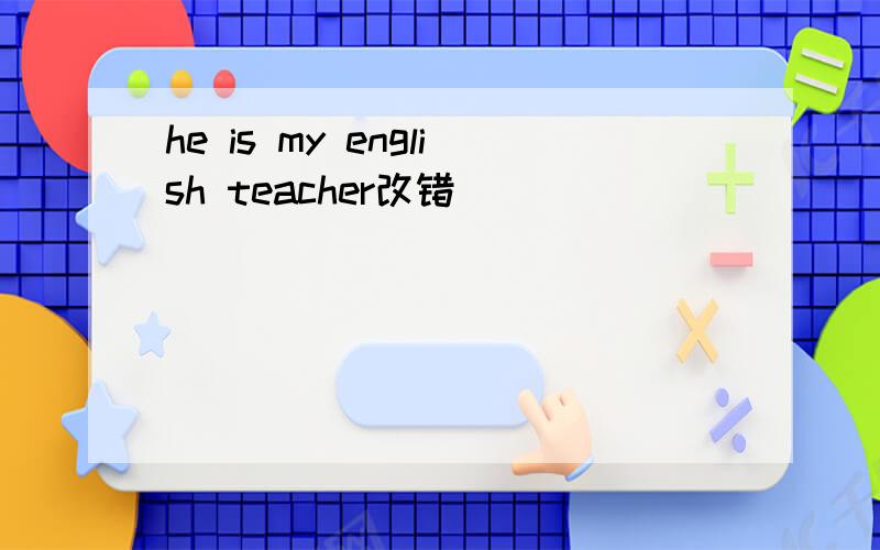 he is my english teacher改错