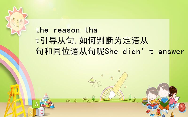 the reason that引导从句,如何判断为定语从句和同位语从句呢She didn’t answer for the simple reason that she couldn’t think of anything to say.这句话是同位语从句,为什么?the reason why``` is because 和the reason why```