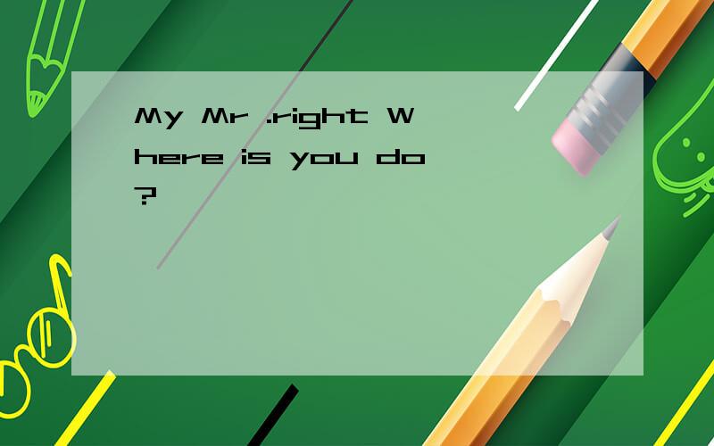 My Mr .right Where is you do?