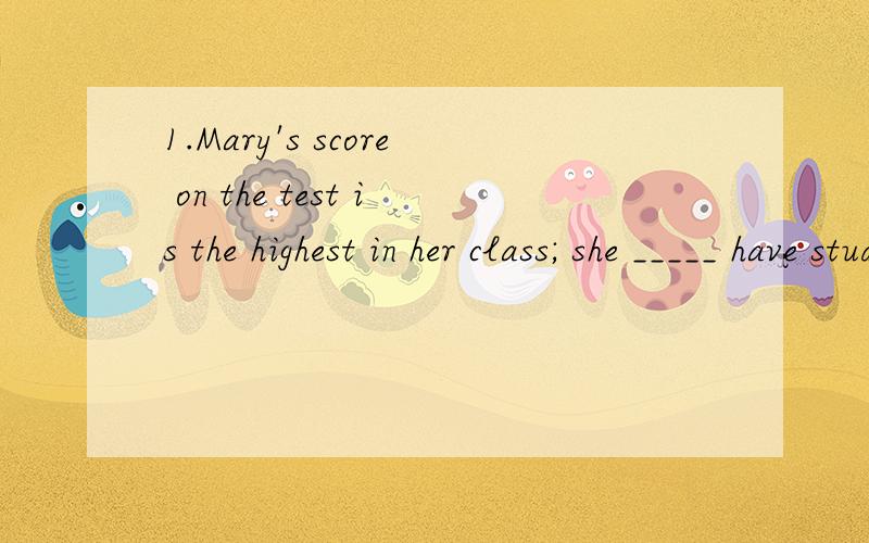 1.Mary's score on the test is the highest in her class; she _____ have studied very hard.A.may B.should C.must D.ought to2.He suggested ______to tomorrow's exhibition together.A.us to go B.we went C.We shall go D.we go3.Only by shouting at the top of