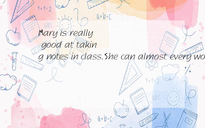 Mary is really good at taking notes in class.She can almost every word herMary is really good at taking notes in class.She can （）almost every word her teacher saysA put down B put out C put away D put together选哪个为什么?