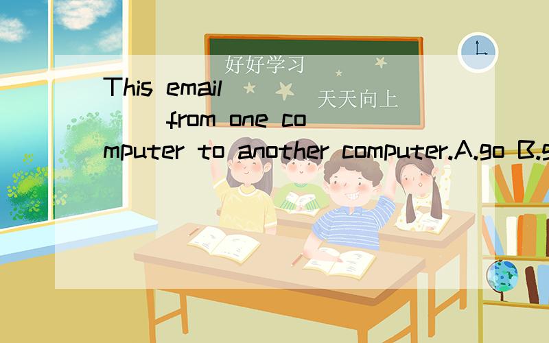 This email _____ from one computer to another computer.A.go B.go to c.goes