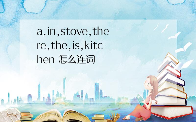 a,in,stove,there,the,is,kitchen 怎么连词