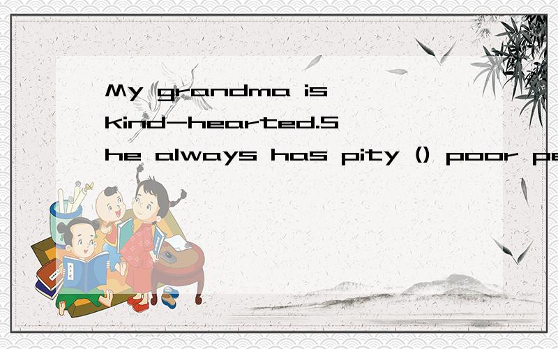 My grandma is kind-hearted.She always has pity () poor people.A.on B.for C.with D.to