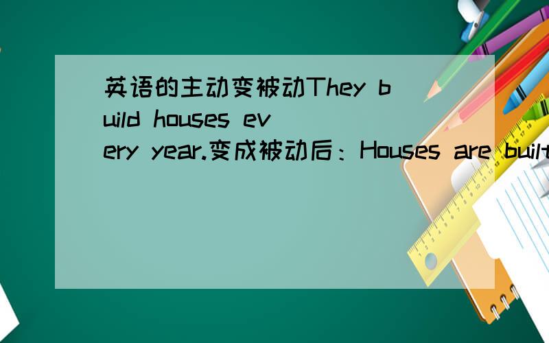 英语的主动变被动They build houses every year.变成被动后：Houses are built every year.这样变对吗?句子末尾的时间直接落下来吗?