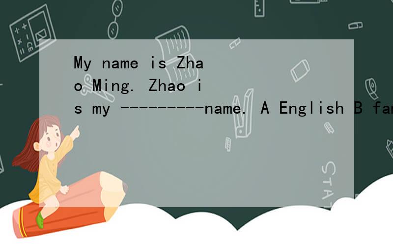 My name is Zhao Ming. Zhao is my ---------name. A English B family C last D full