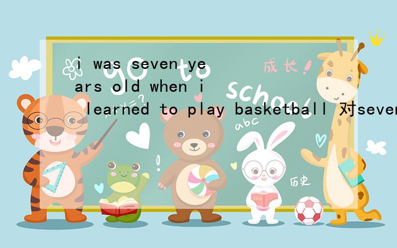 i was seven years old when i learned to play basketball 对seven years old提问