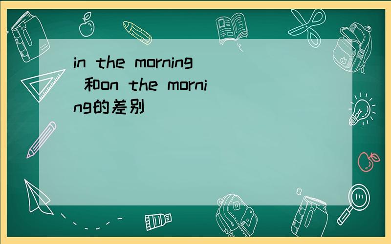 in the morning 和on the morning的差别