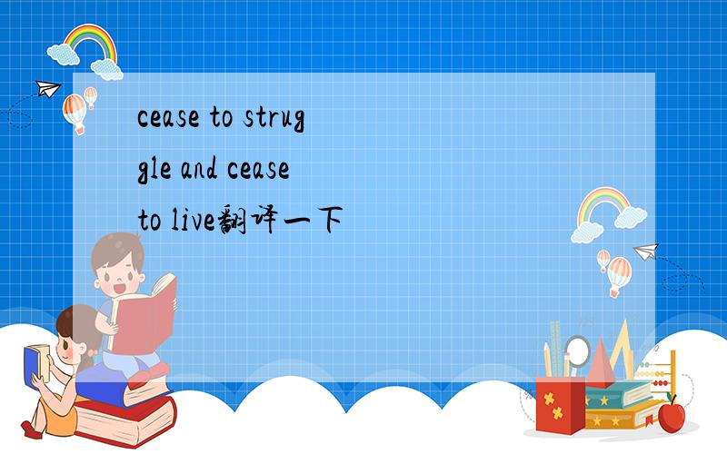 cease to struggle and cease to live翻译一下
