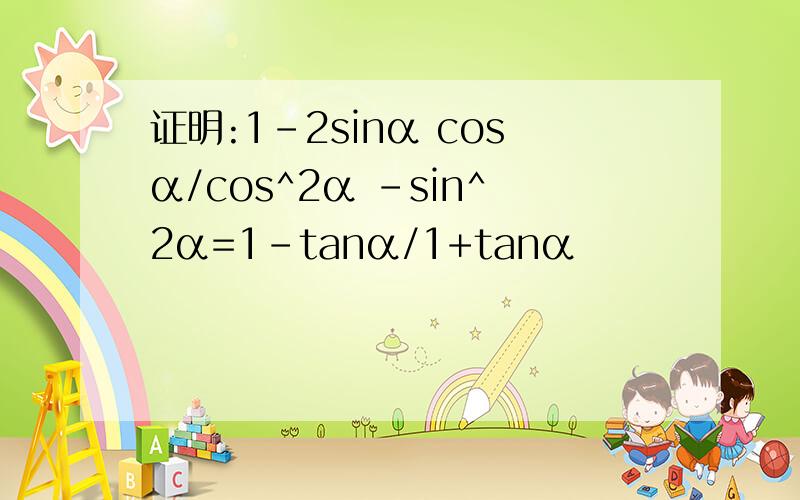 证明:1-2sinα cosα/cos^2α -sin^2α=1-tanα/1+tanα