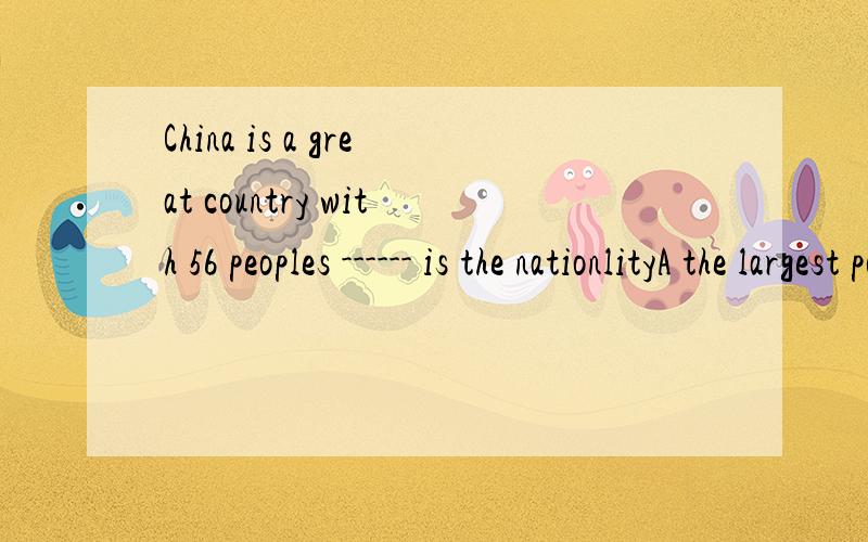 China is a great country with 56 peoples ------ is the nationlityA the largest population of it B the largest population of which 为什么不选A呀