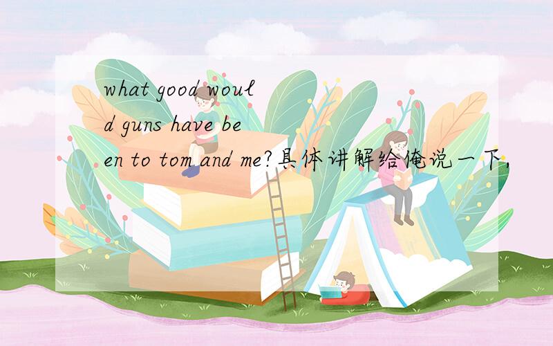 what good would guns have been to tom and me?具体讲解给俺说一下,
