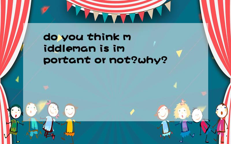 do you think middleman is important or not?why?