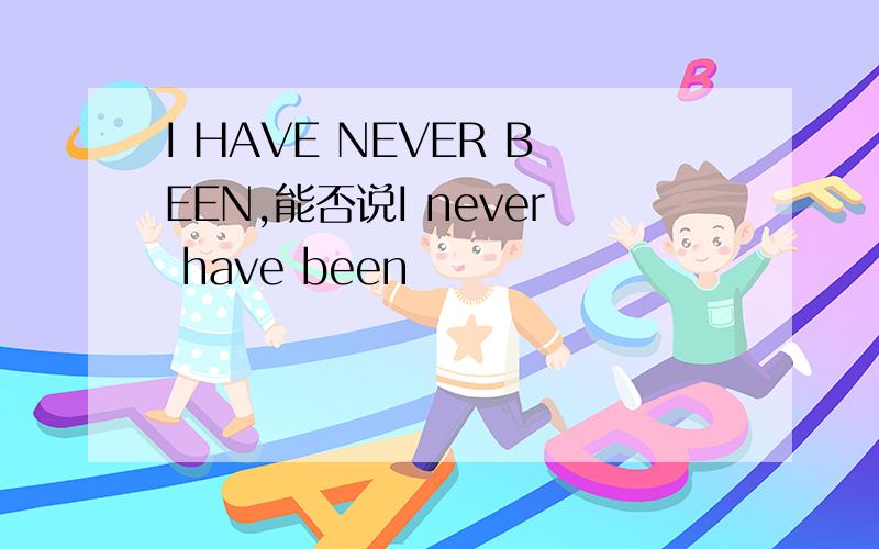 I HAVE NEVER BEEN,能否说I never have been