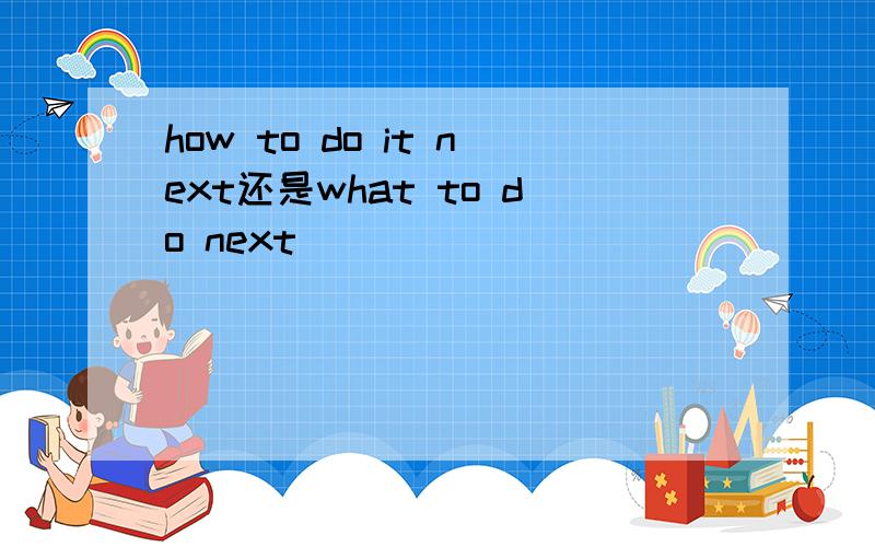 how to do it next还是what to do next