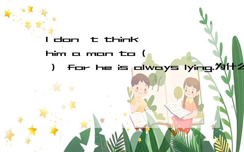 I don't think him a man to ( ),for he is always lying.为什么要用rely on ,而不用 be relied