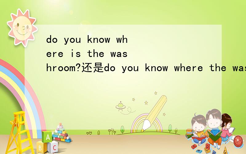 do you know where is the washroom?还是do you know where the washroom is?