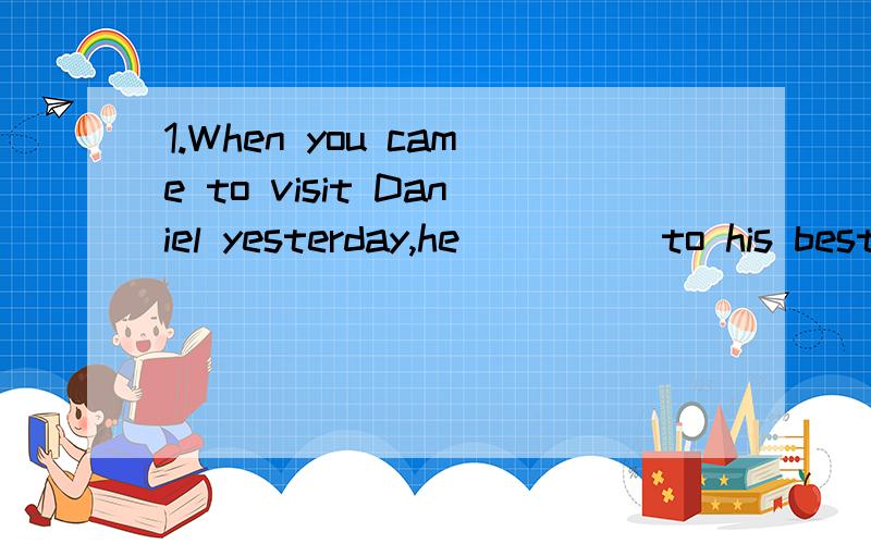 1.When you came to visit Daniel yesterday,he_____to his best friend Kate.A.wrote B.writes C.was writing D.will write2.Andy’s mother is an English teacher.She ______for ten years in Sunshine Secondary School.A.has taught B.taught说明理由
