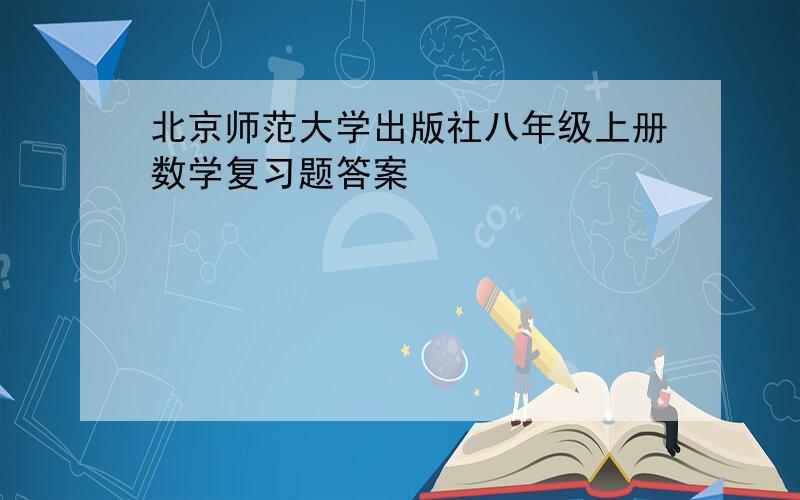 北京师范大学出版社八年级上册数学复习题答案
