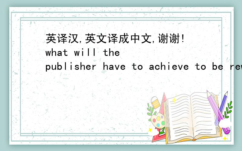 英译汉,英文译成中文,谢谢!what will the publisher have to achieve to be rewarded higher commission?