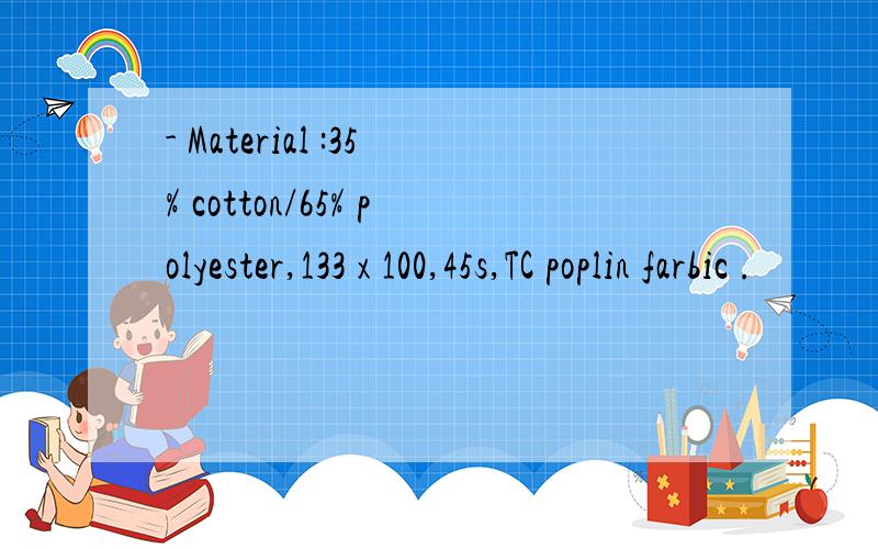 - Material :35% cotton/65% polyester,133 x 100,45s,TC poplin farbic .